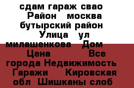 сдам гараж свао › Район ­ москва бутырский район › Улица ­ ул милашенкова › Дом ­ 12 › Цена ­ 3 000 - Все города Недвижимость » Гаражи   . Кировская обл.,Шишканы слоб.